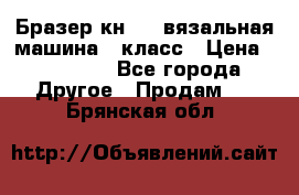 Бразер кн 120.вязальная машина 7 класс › Цена ­ 26 000 - Все города Другое » Продам   . Брянская обл.